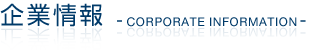 企業情報 -CORPORATE INFORMATION-